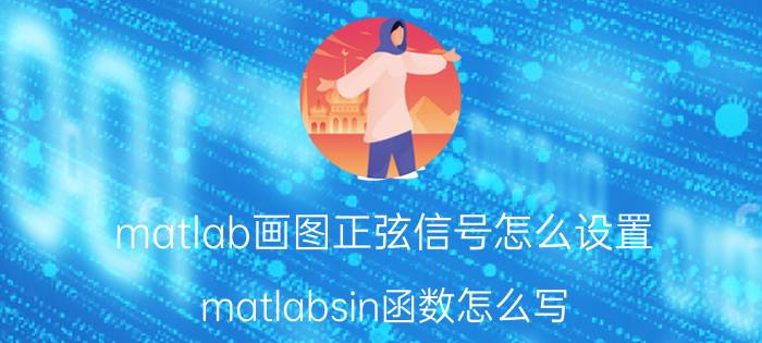 matlab画图正弦信号怎么设置 matlabsin函数怎么写？